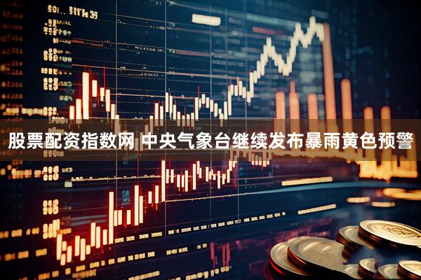 股票配资指数网 中央气象台继续发布暴雨黄色预警