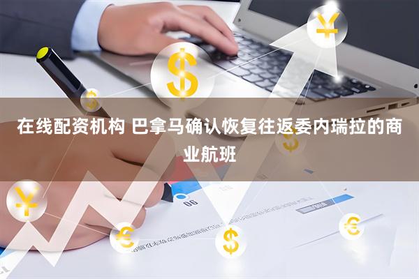 在线配资机构 巴拿马确认恢复往返委内瑞拉的商业航班