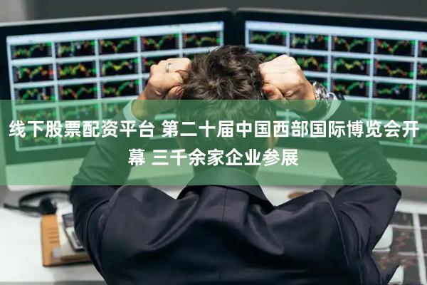 线下股票配资平台 第二十届中国西部国际博览会开幕 三千余家企业参展