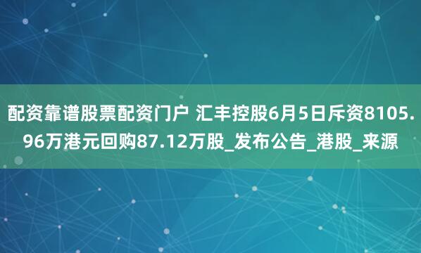 配资靠谱股票配资门户 汇丰控股6月5日斥资8105.96万港元回购87.12万股_发布公告_港股_来源