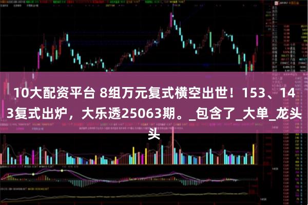 10大配资平台 8组万元复式横空出世！153、143复式出炉，大乐透25063期。_包含了_大单_龙头