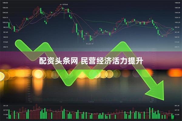 配资头条网 民营经济活力提升