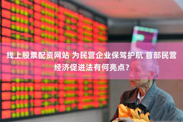 线上股票配资网站 为民营企业保驾护航 首部民营经济促进法有何亮点？