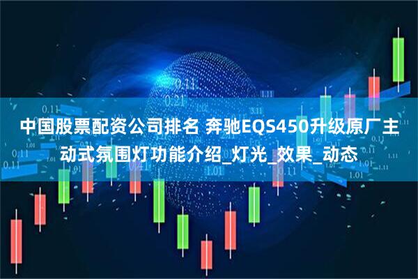 中国股票配资公司排名 奔驰EQS450升级原厂主动式氛围灯功能介绍_灯光_效果_动态