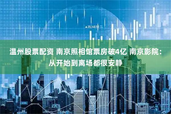 温州股票配资 南京照相馆票房破4亿 南京影院：从开始到离场都很安静