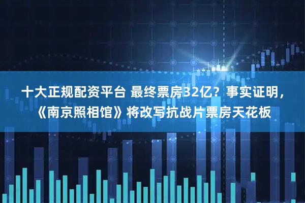 十大正规配资平台 最终票房32亿？事实证明，《南京照相馆》将改写抗战片票房天花板