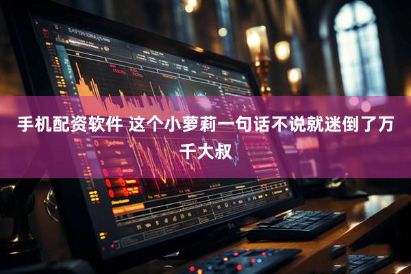 手机配资软件 这个小萝莉一句话不说就迷倒了万千大叔