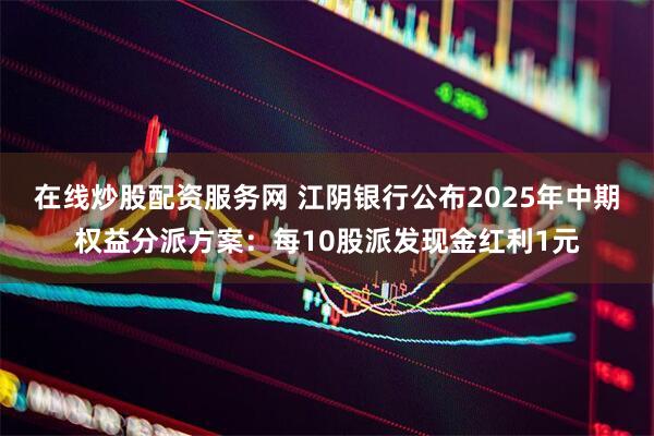 在线炒股配资服务网 江阴银行公布2025年中期权益分派方案:每10股派发现金红利1元