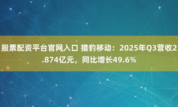 股票配资平台官网入口 猎豹移动:2025年Q3营收2.874亿元,同比增长49.6%