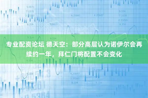 专业配资论坛 德天空：部分高层认为诺伊尔会再续约一年，拜仁门将配置不会变化